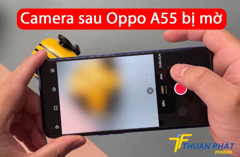 Camera sau Oppo A55 bị mờ