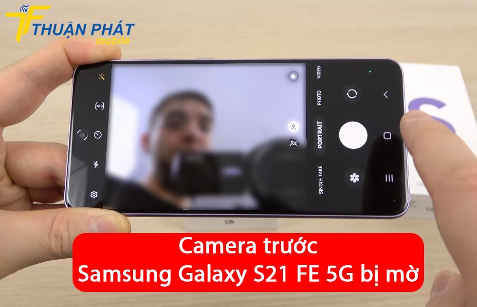 Camera trước Samsung Galaxy S21 FE 5G bị mờ