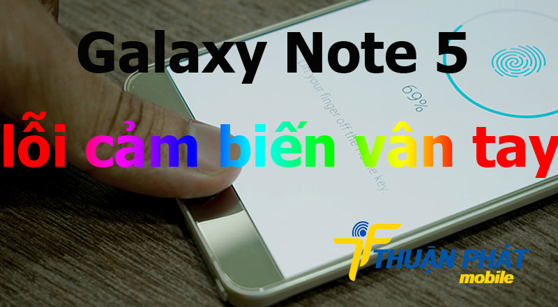 Lý giải tại sao Samsung Galaxy Note 5 bị lỗi cảm biến vân tay