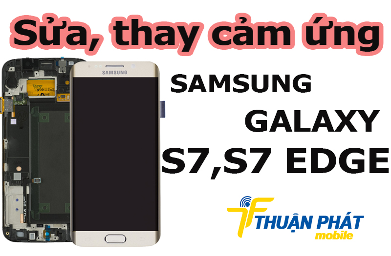 Địa chỉ sửa, thay cảm ứng Samsung Galaxy S7, S7 Edge tại TP.HCM