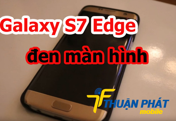 Nguyên nhân Samsung Galaxy S7 Edge bị đen màn hình