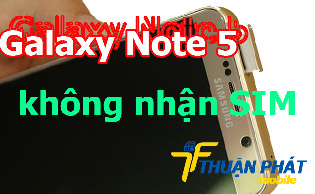 Nguyên nhân Samsung Galaxy Note 5 không nhận SIM