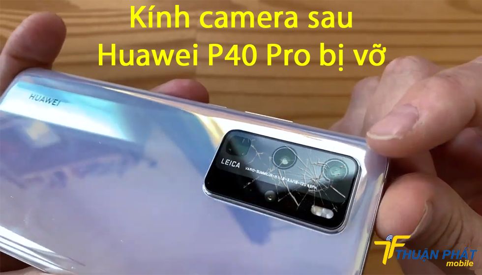 Kính camera sau Huawei P40 Pro bị vỡ