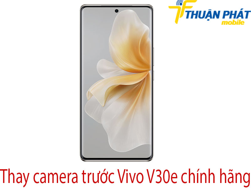 Thay camera trước Vivo V30e chính hãng tại Thuận Phát Mobile