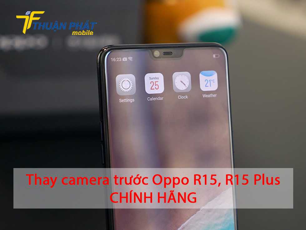 Thay camera trước Oppo R15, R15 Plus chính hãng