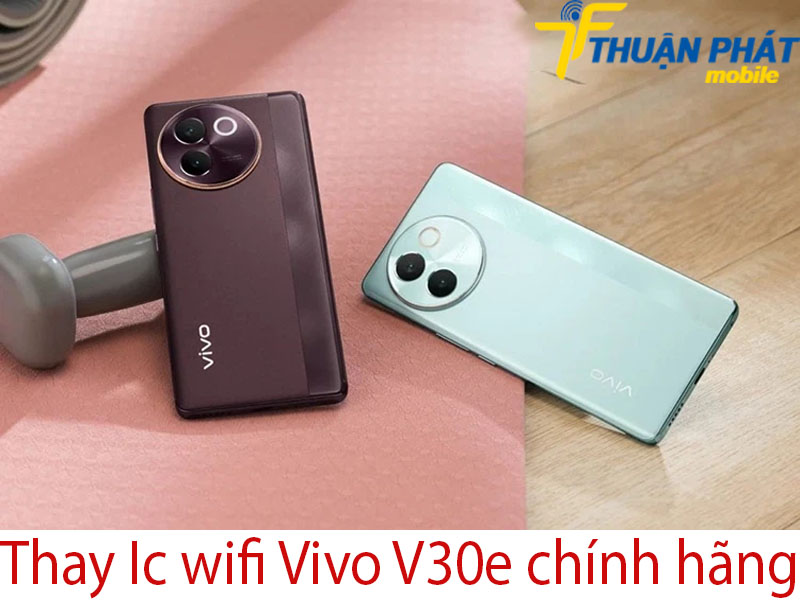 Thay Ic wifi Vivo V30e chính hãng tại Thuận Phát Mobile