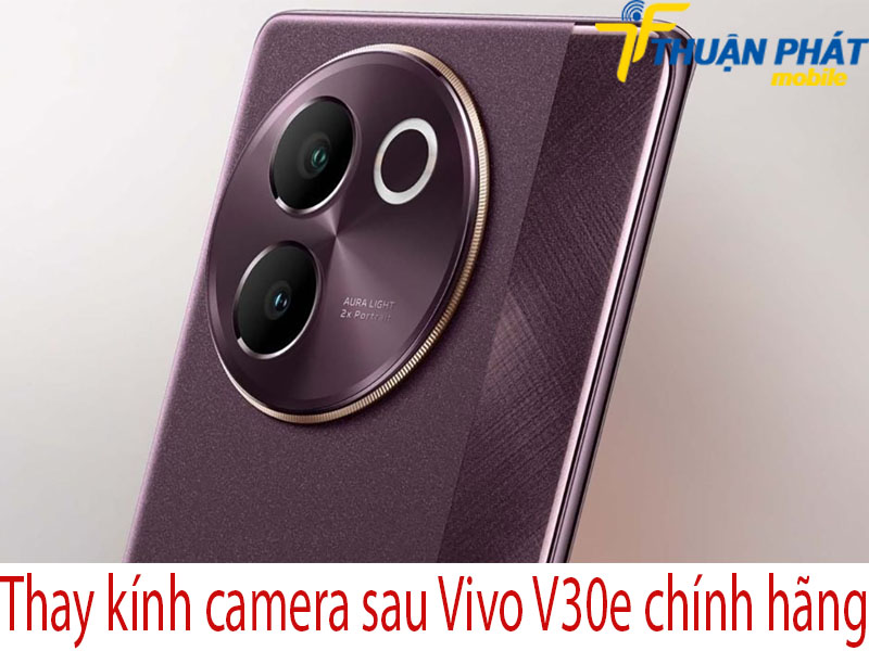 Thay kính camera sau Vivo V30e chính hãng tại Thuận Phát Mobile