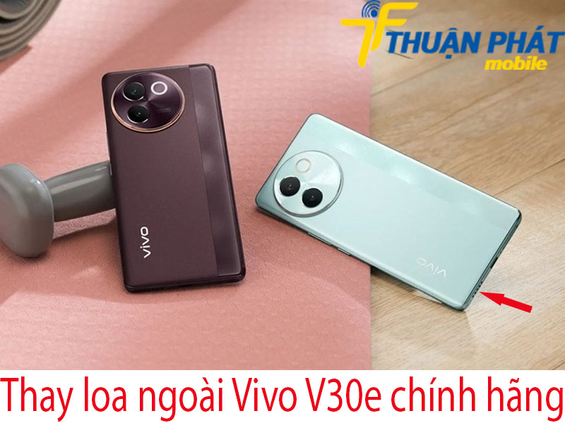 Thay loa ngoài Vivo V30e chính hãng tại Thuận Phát Mobile