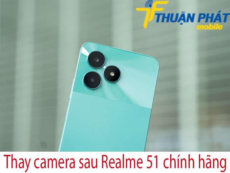 Thay camera sau Realme C51 tại Thuận Phát Mobile