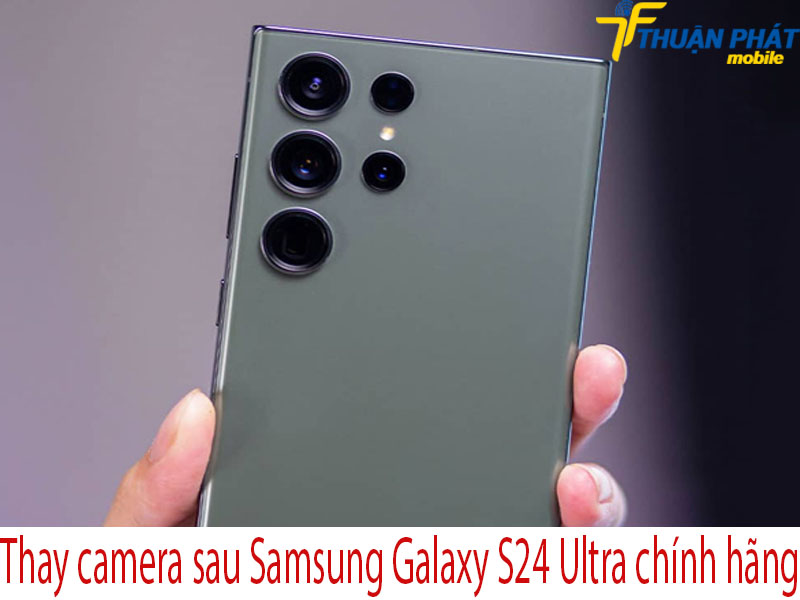 Thay camera sau Samsung Galaxy S24 Ultra tại Thuận Phát Mobile