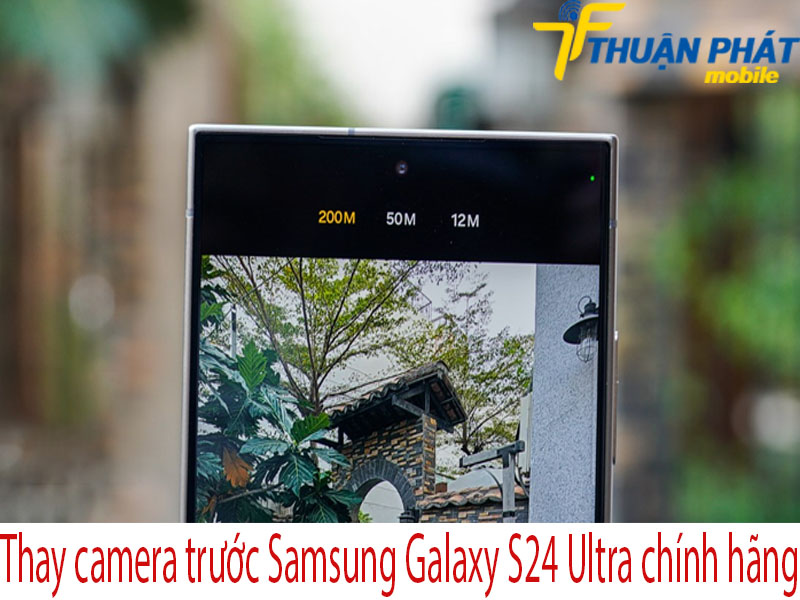 Thay camera trước Samsung Galaxy S24 Ultra tại Thuận Phát Mobile