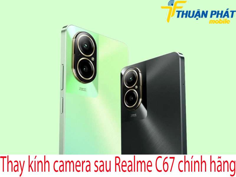 Thay kính camera sau Realme C67 tại Thuận Phát Mobile