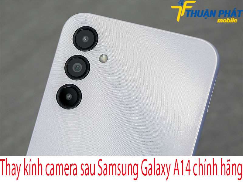 Thay kính camera sau Samsung Galaxy A14 tại Thuận Phát Mobile