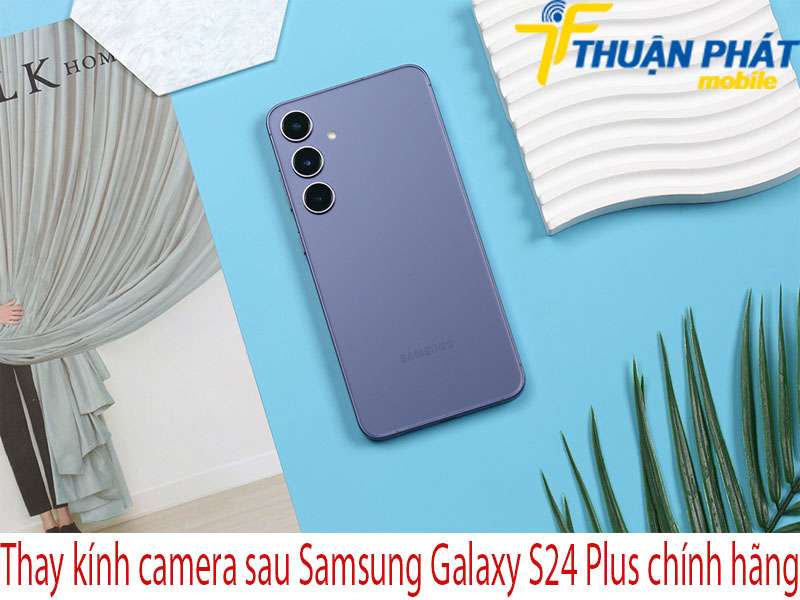 Thay kính camera sau Samsung Galaxy S24 Plus tại Thuận Phát Mobile