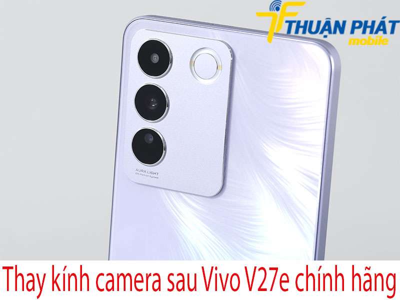 Thay kính camera sau Vivo V27e tại Thuận Phát Mobile