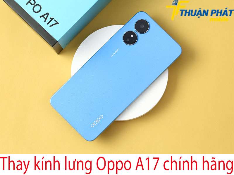 Thay kính lưng Oppo A17 tại Thuận Phát Mobile