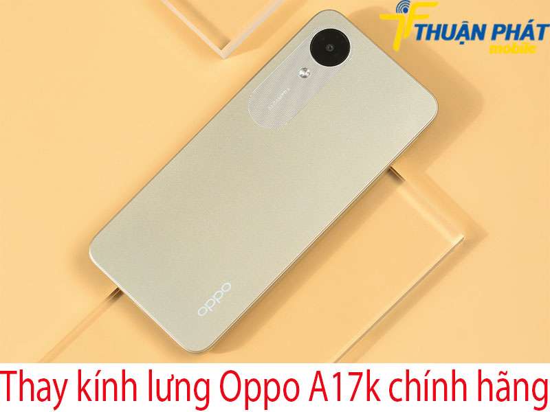 Thay kính lưng Oppo A17k tại Thuận Phát Mobile