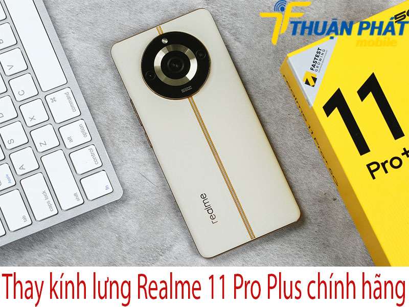 Thay kính lưng Realme 11 Pro Plus tại Thuận Phát Mobile 