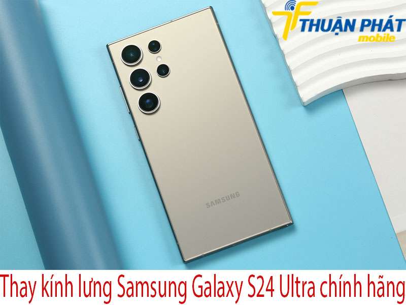 Thay kính lưng Samsung Galaxy S24 Ultra tại Thuận Phát Mobile