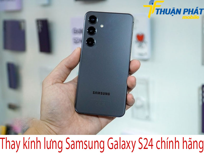 Thay kính lưng Samsung Galaxy S24 tại Thuận Phát Mobile