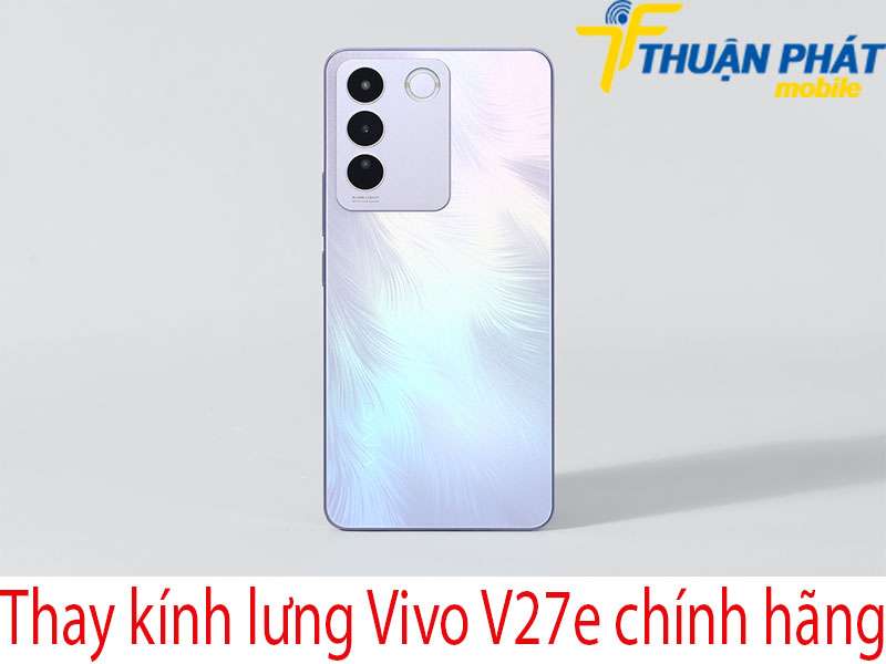 Thay kính lưng Vivo V27e tại Thuận Phát Mobile