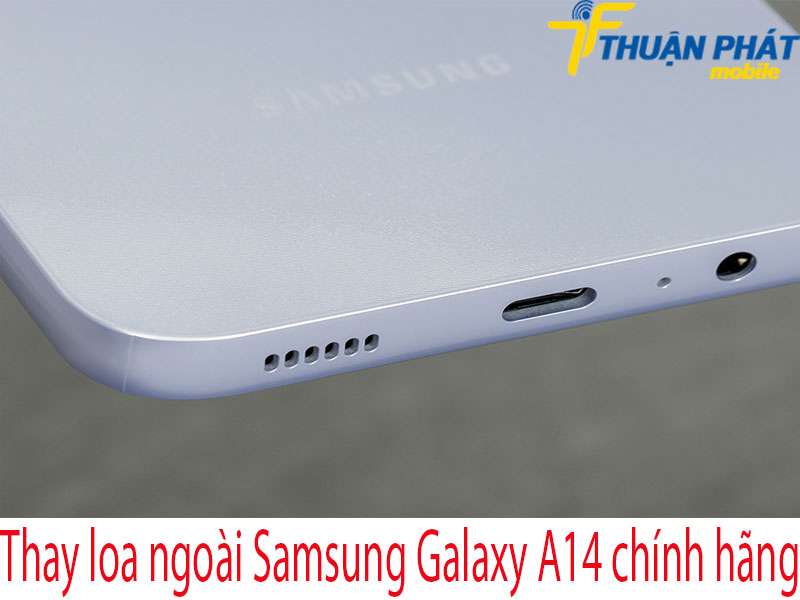 Thay loa ngoài Samsung Galaxy A14 tại Thuận Phát Mobile