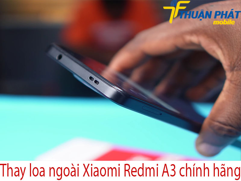 Thay loa ngoài Xiaomi Redmi A3 chính hãng tại Thuận Phát Mobile