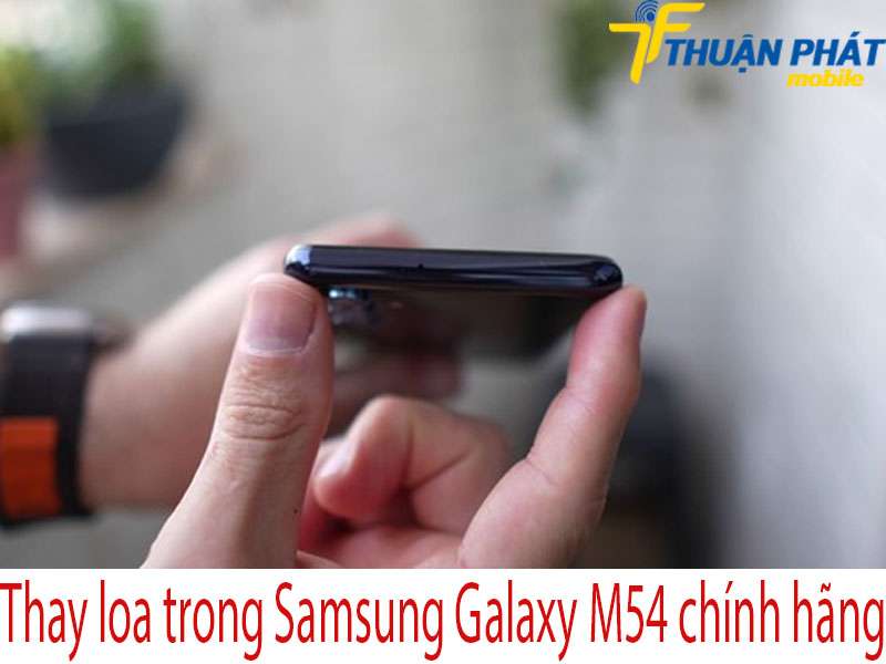 Thay loa trong Samsung Galaxy M54 tại Thuận Phát Mobile