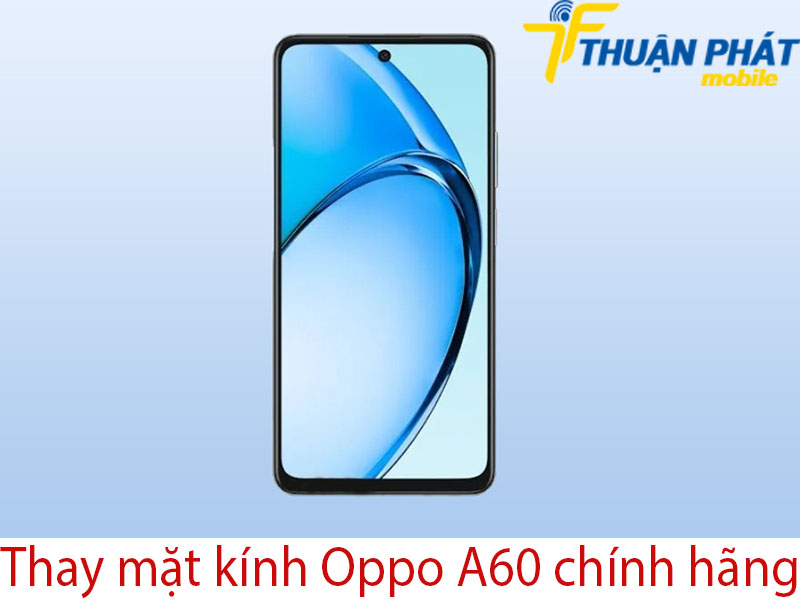 Thay mặt kính Oppo A60 chính hãng tại Thuận Phát Mobile
