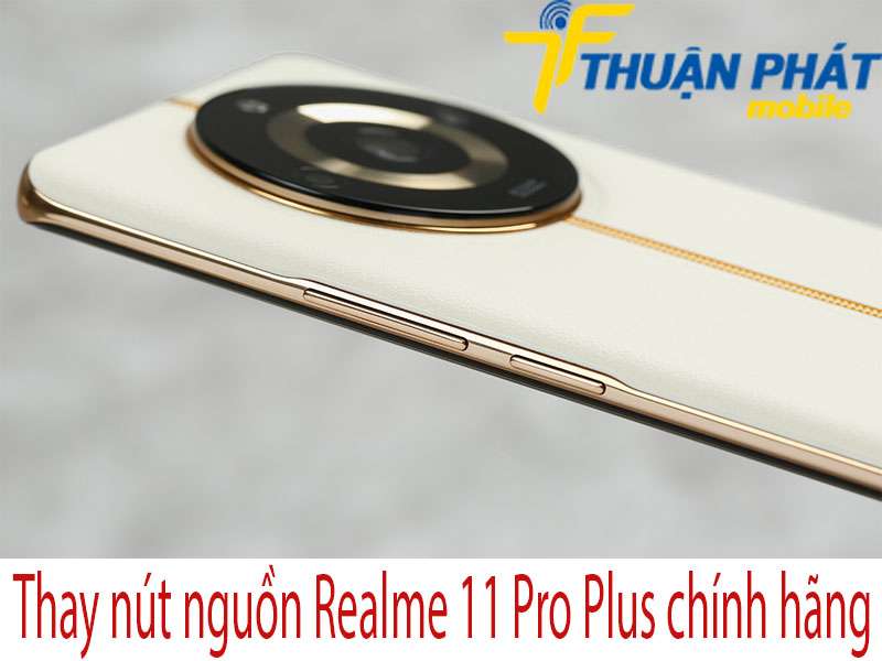 Thay nút nguồn Realme 11 Pro Plus tại Thuận Phát Mobile
