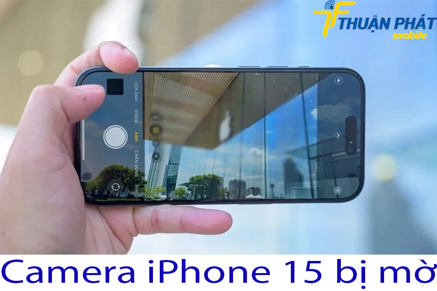 Camera iPhone 15 bị mờ