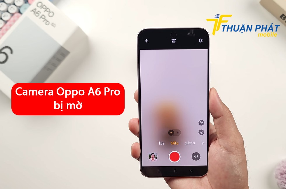 Camera Oppo A6 Pro bị mờ