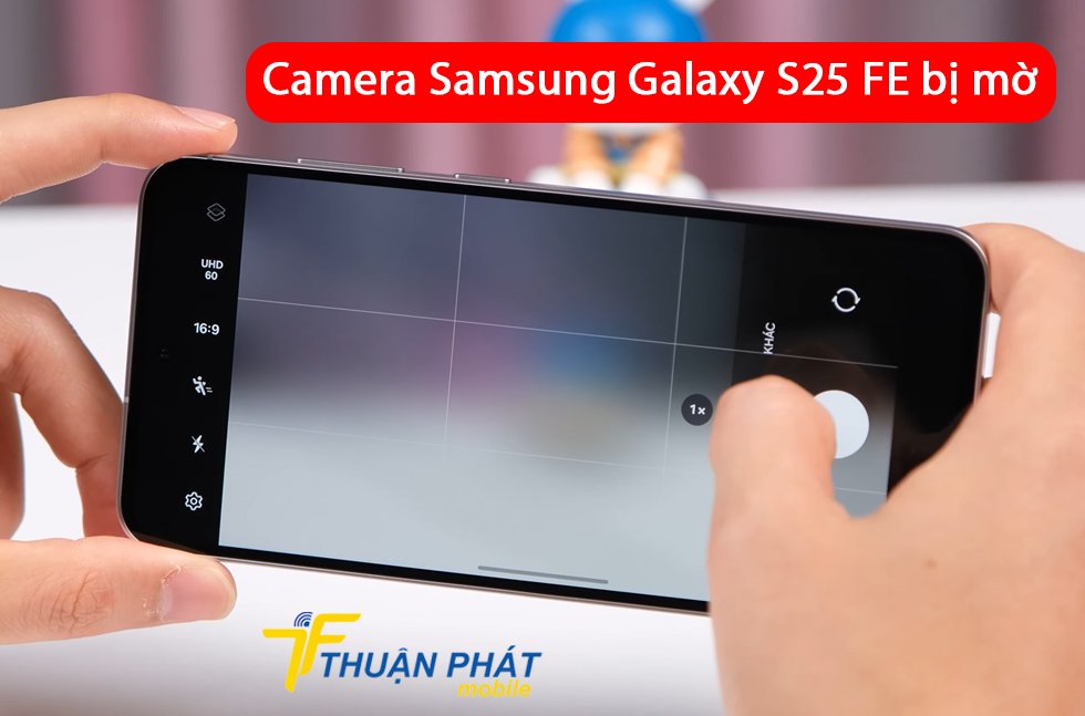 Camera Samsung Galaxy S25 FE bị mờ