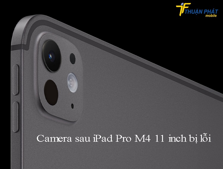 Camera sau iPad Pro M4 11 inch bị lỗi