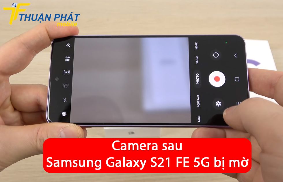 Camera sau Samsung Galaxy S21 FE 5G bị mờ