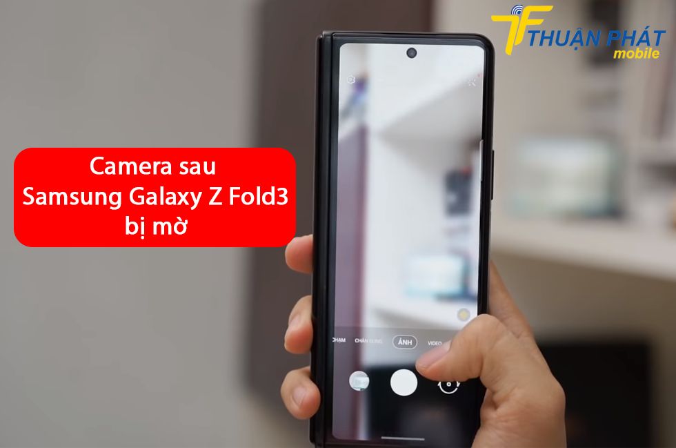 Camera sau Samsung Galaxy Z Fold3 bị mờ
