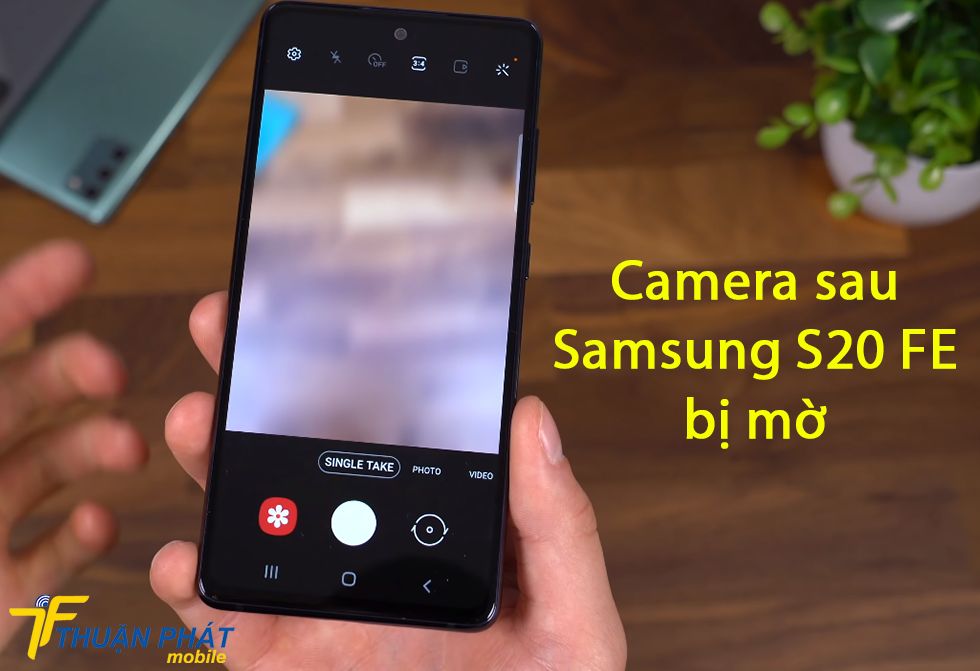 Camera sau Samsung S20 FE bị mờ
