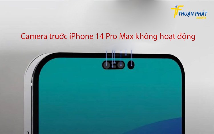 Camera trước iPhone 14 Pro Max không hoạt động Camera trước iPhone 14 Pro Max không hoạt động