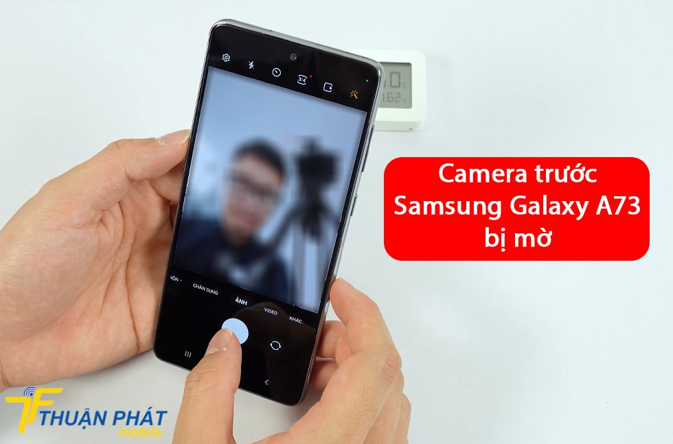 Camera trước Samsung Galaxy A73 bị mờ