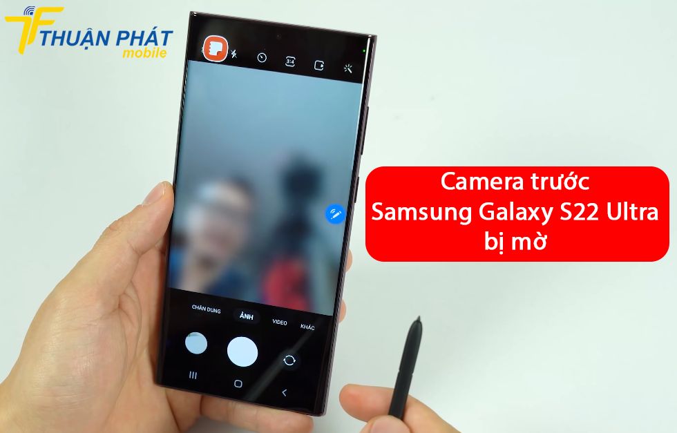 Camera trước Samsung Galaxy S22 Ultra bị mờ