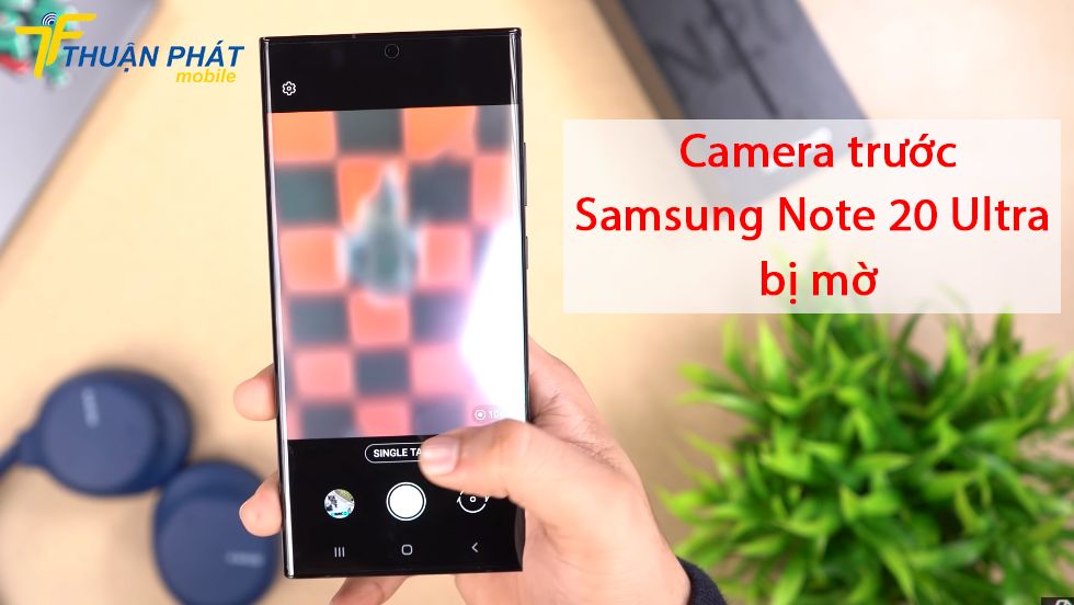 Camera trước Samsung Note 20 Ultra bị mờ