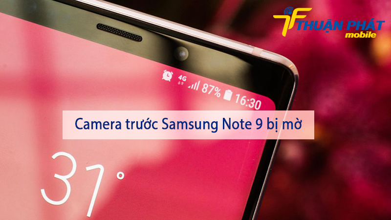 Camera trước Samsung Note 9 bị mờ