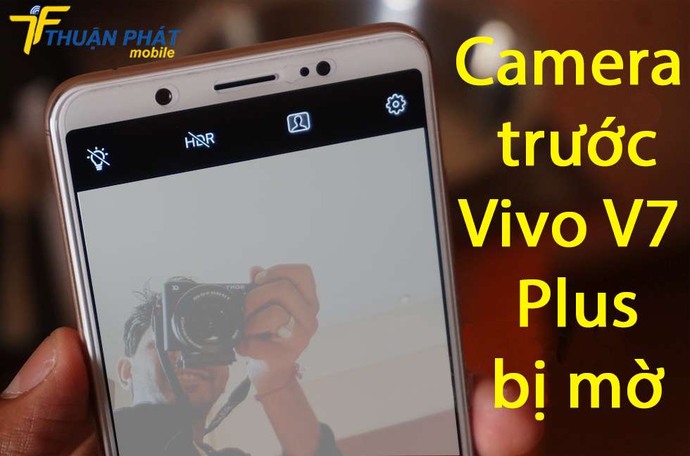 Camera trước Vivo V7 Plus bị mờ