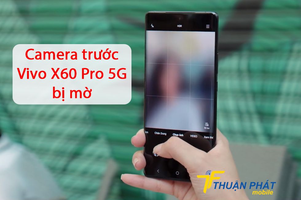 Camera trước Vivo X60 Pro 5G bị mờ