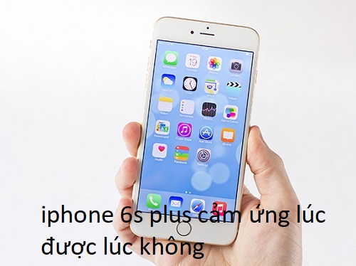 iphone 6s plus cảm ứng lúc được lúc không