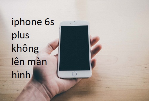 iphone 6s plus không lên màn hình