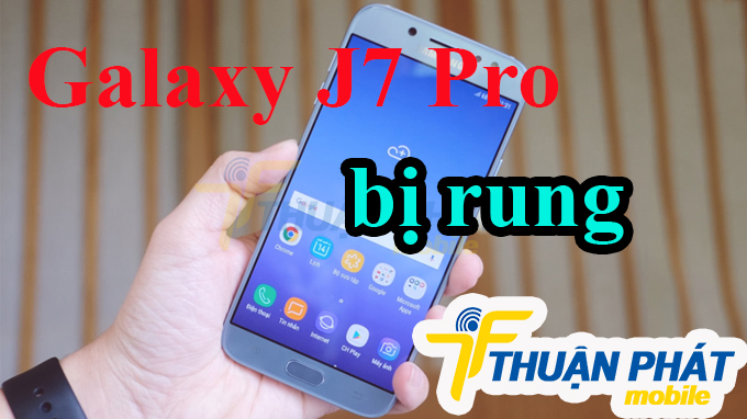 Nguyên nhân Samsung Galaxy J7 Pro bị rung