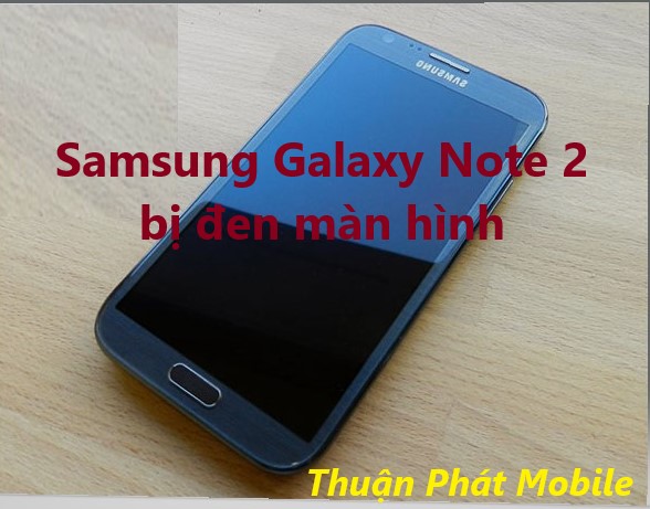 Nguyên nhân tại sao Samsung Galaxy Note 2 đen màn hình