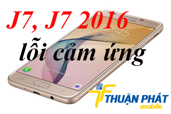 Dấu hiệu nhận biết Samsung Galaxy J7, J7 2016 bị lỗi cảm ứng