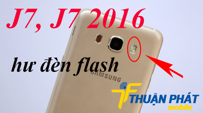 Nguyên nhân tại sao Samsung Galaxy J7, J7 2016 bị hư đèn flash